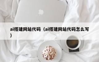 燕郊ai搭建网站代码（ai搭建网站代码怎么写）