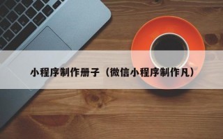 燕郊小程序制作册子（微信小程序制作凡）