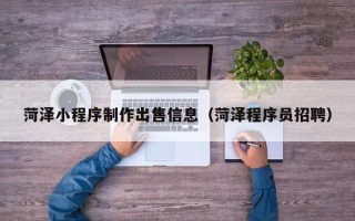 燕郊菏泽小程序制作出售信息（菏泽程序员招聘）