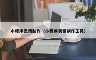 燕郊小程序表情制作（小程序表情制作工具）