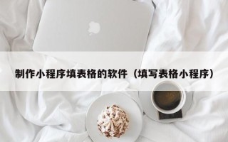 燕郊制作小程序填表格的软件（填写表格小程序）
