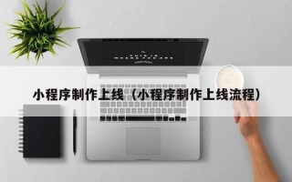 燕郊小程序制作上线（小程序制作上线流程）