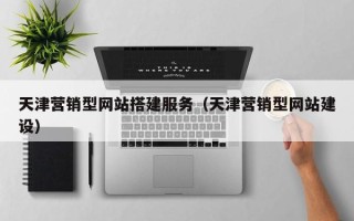 燕郊天津营销型网站搭建服务（天津营销型网站建设）