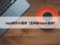 燕郊iapp制作小程序（怎样做app小程序）