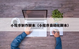 燕郊小程序制作脚本（小程序自动化脚本）