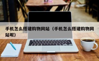 燕郊手机怎么搭建购物网站（手机怎么搭建购物网站呢）