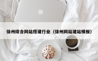 燕郊徐州综合网站搭建行业（徐州网站建站模板）