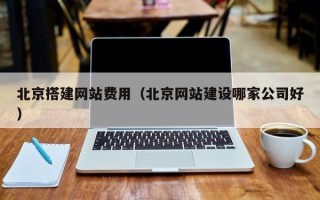 燕郊北京搭建网站费用（北京网站建设哪家公司好）
