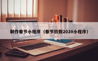 燕郊制作春节小程序（春节放假2020小程序）