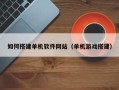 燕郊如何搭建单机软件网站（单机游戏搭建）