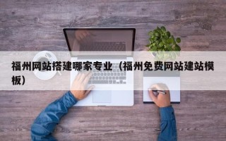 燕郊福州网站搭建哪家专业（福州免费网站建站模板）
