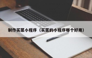 燕郊制作买菜小程序（买菜的小程序哪个好用）
