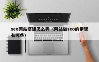 燕郊seo网站搭建怎么弄（网站做seo的步骤有哪些）
