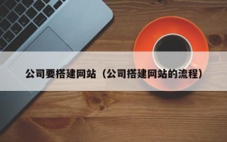 燕郊公司要搭建网站（公司搭建网站的流程）